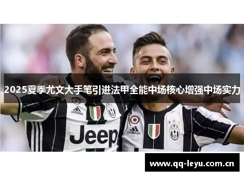 2025夏季尤文大手笔引进法甲全能中场核心增强中场实力 2025夏季尤文大手笔引进法甲全能中场核心增强中场实力
