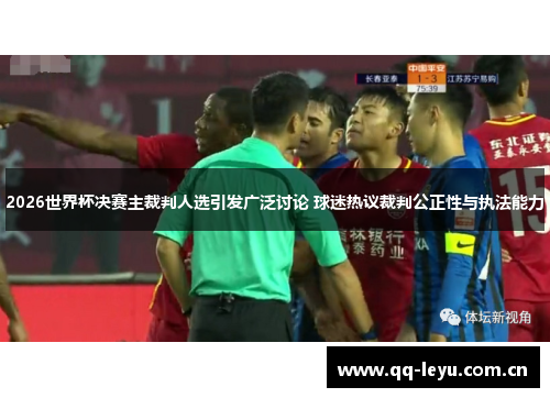 2026世界杯决赛主裁判人选引发广泛讨论 球迷热议裁判公正性与执法能力