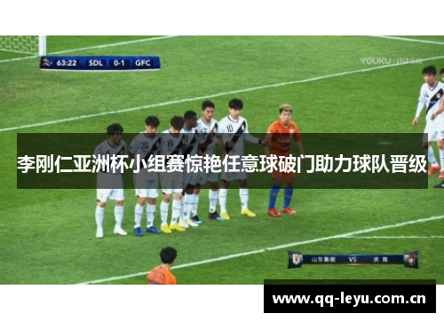 李刚仁亚洲杯小组赛惊艳任意球破门助力球队晋级 李刚仁亚洲杯小组赛惊艳任意球破门助力球队晋级