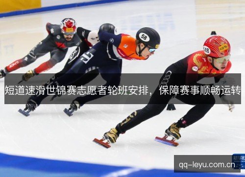 短道速滑世锦赛志愿者轮班安排，保障赛事顺畅运转