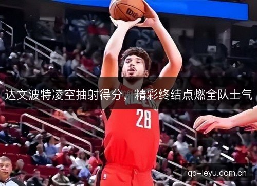 达文波特凌空抽射得分，精彩终结点燃全队士气